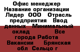 Офис-менеджер › Название организации ­ Лидер, ООО › Отрасль предприятия ­ Ввод данных › Минимальный оклад ­ 18 000 - Все города Работа » Вакансии   . Брянская обл.,Сельцо г.